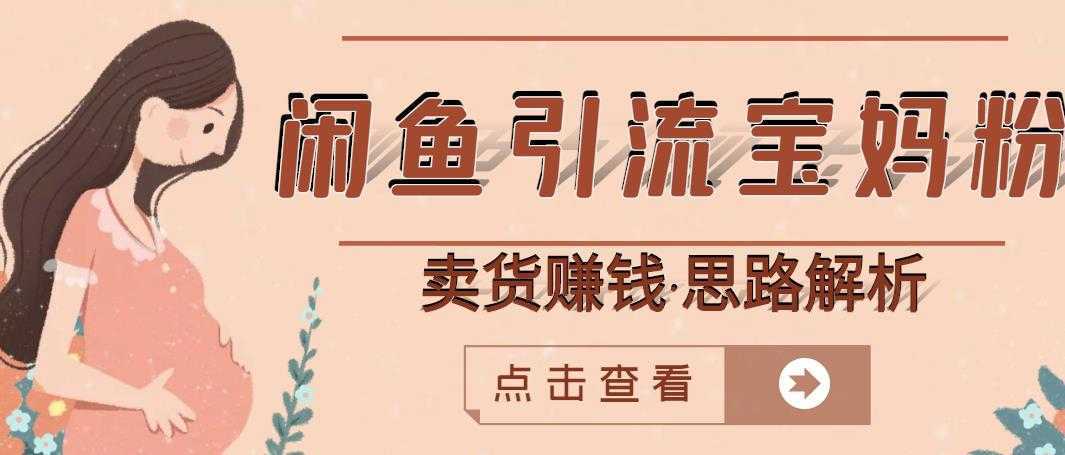 闲鱼引流宝妈粉+卖货赚钱一个月收益30000+（实操视频教程）-课程网