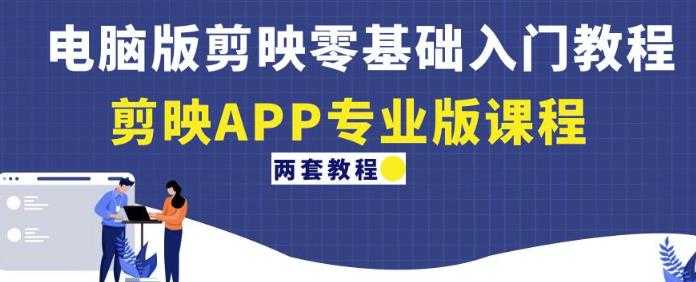 电脑版剪映零基础入门教程+剪映APP专业版课程（两套教程）-猴哥资源站