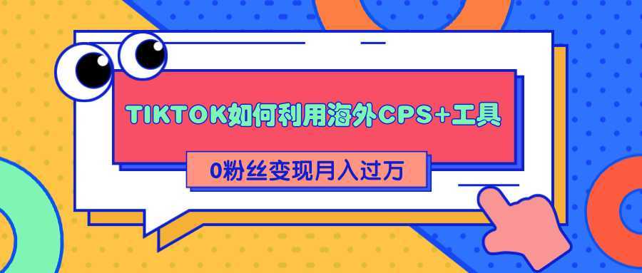图片[1]-详细解析TIKTOK如何利用海外CPS+工具0粉丝轻松变现月入过万-猴哥资源站