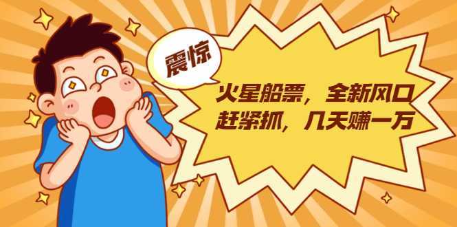 图片[1]-火星船票，全新风口赶紧抓，几天赚一万+摆地摊卖尾货月入一万（5个项目）-猴哥资源站