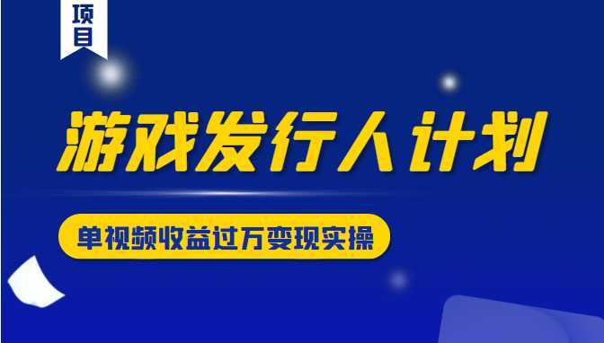 图片[1]-游戏发行人计划变现实操项目，单视频收益过万（34节视频课）-猴哥资源站