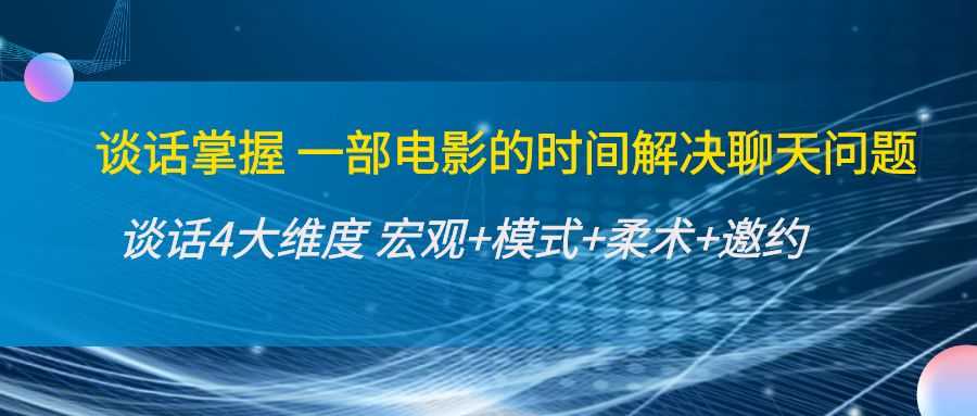 图片[1]-谈话掌握一部电影的时间解决聊天问题：谈话四大维度:宏观+模式+柔术+邀约-课程网