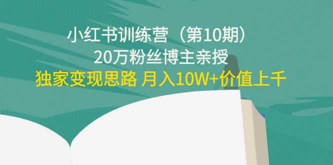 图片[1]-小红书训练营（第10期）20万粉丝博主亲授：独家变现思路 月入10W+价值上千-猴哥资源站