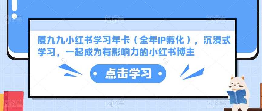 厦九九小红书学习年卡（全年IP孵化），沉浸式学习，一起成为有影响力的小红书博主-猴哥资源站