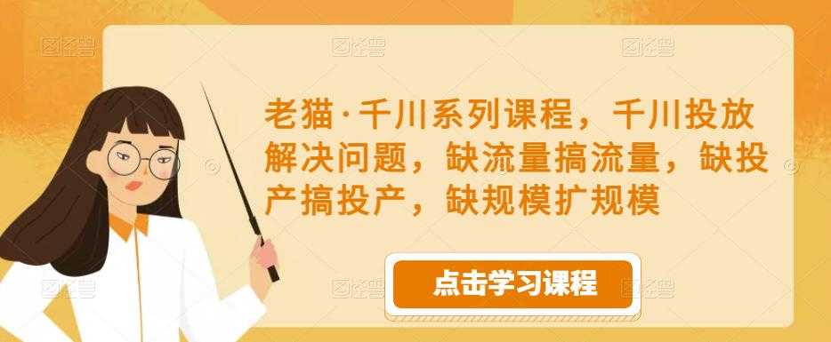图片[1]-老猫·千川系列课程，千川投放解决问题，缺流量搞流量，缺投产搞投产，缺规模扩规模-猴哥资源站