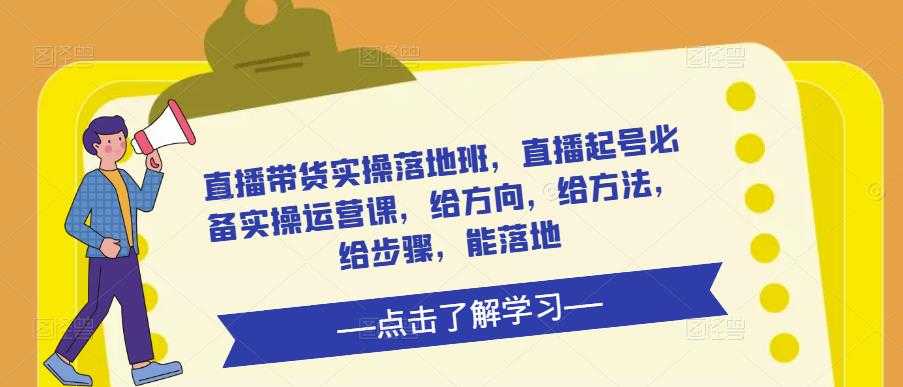 图片[1]-直播带货实操落地班，直播起号必备实操运营课，给方向，给方法，给步骤，能落地-猴哥资源站