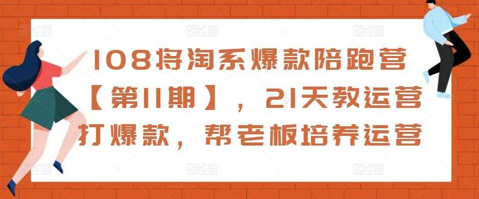 图片[1]-108将淘系爆款陪跑营【第11期】，21天教运营打爆款，帮老板培养运营-猴哥资源站