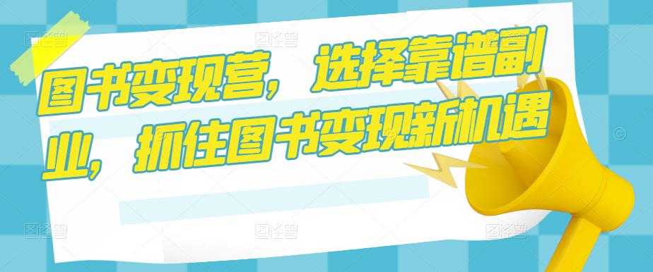 图片[1]-图书变现营，选择靠谱副业，抓住图书变现新机遇-课程网