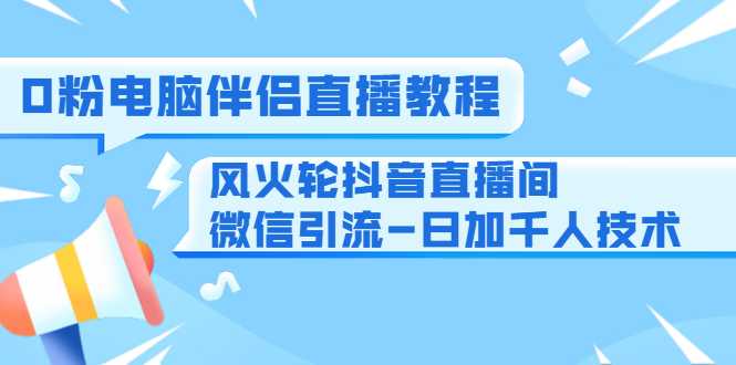 图片[1]-0粉电脑伴侣直播教程+风火轮抖音直播间微信引流-日加千人技术（两节视频）-猴哥资源站