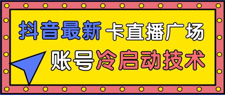 图片[1]-抖音最新卡直播广场12个方法、新老账号冷启动技术，异常账号冷启动-猴哥资源站