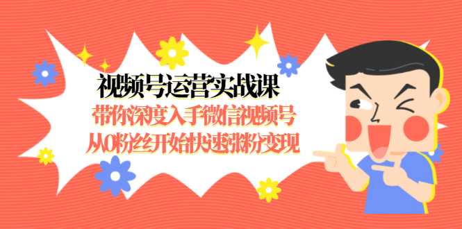 图片[1]-视频号运营实战课，带你深度入手微信视频号1.0，从0粉丝开始快速涨粉变现-猴哥资源站
