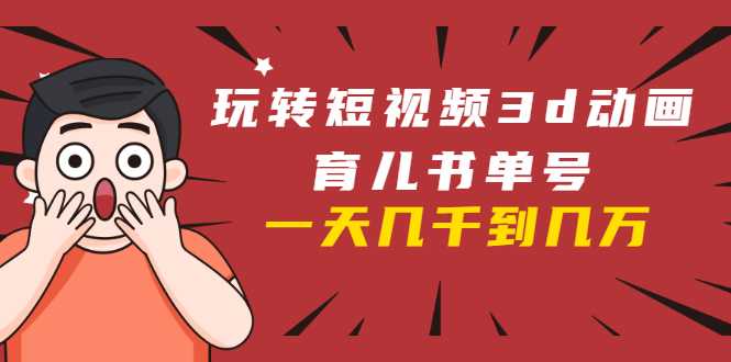 图片[1]-玩转短视频3D动画育儿书单号：实战操作一天几千，好的时候一天几万收益-猴哥资源站