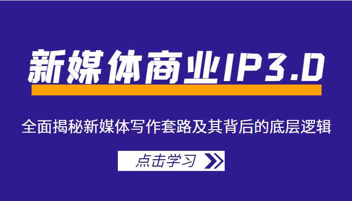 图片[1]-新媒体商业IP3.0，全面揭秘新媒体写作套路及其背后的底层逻辑（价值1299元）-猴哥资源站