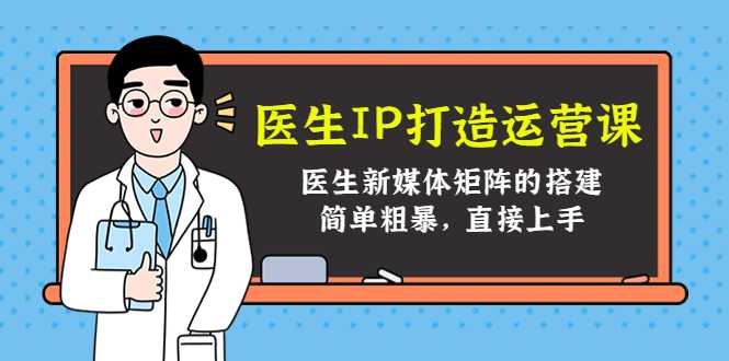 图片[1]-医生IP打造运营课，医生新媒体矩阵的搭建，简单粗暴，直接上手-猴哥资源站