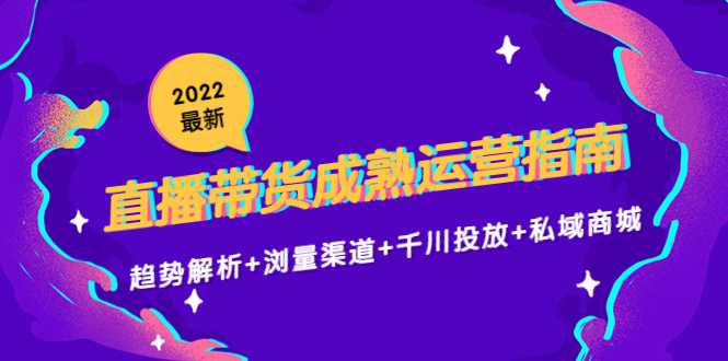 图片[1]-2022最新直播带货成熟运营指南3.0：趋势解析+浏量渠道+千川投放+私域商城-猴哥资源站