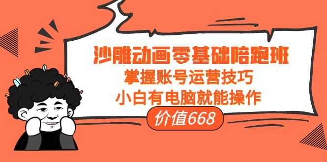 图片[1]-沙雕动画零基础陪跑班，掌握账号运营技巧，小白有电脑就能操作（价值668元）-猴哥资源站