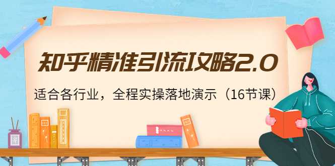 图片[1]-知乎精准引流攻略2.0，适合各行业，全程实操落地演示（16节课）-猴哥资源站