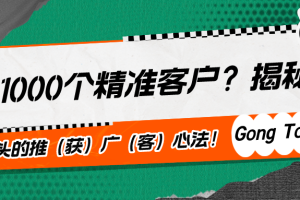 1天1000个精准客户？揭秘！工头的推（获）广（客）心法！