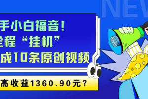 新手小白福音！全程“挂机”，1天生成10条原创视频，最高收益1360.90元？