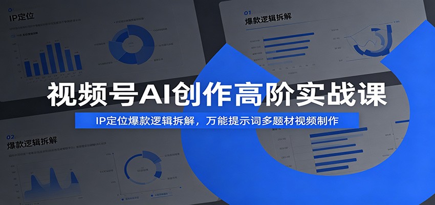 视频号AI创作高阶实战课：IP定位爆款逻辑，万能提示词全题材视频制作