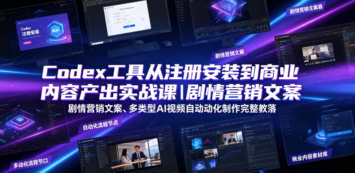 Codex工具实战课｜注册安装+剧情营销文案+多类型AI自动化视频全落地
