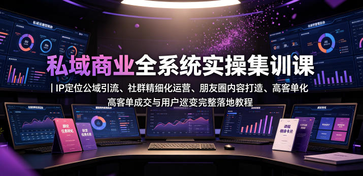 私域商业全系统课｜从引流运营到高客单成交全闭环