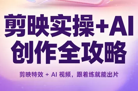 《剪映+AI双引擎实战:从特效大片到带货变现全攻略》-猴哥资源站