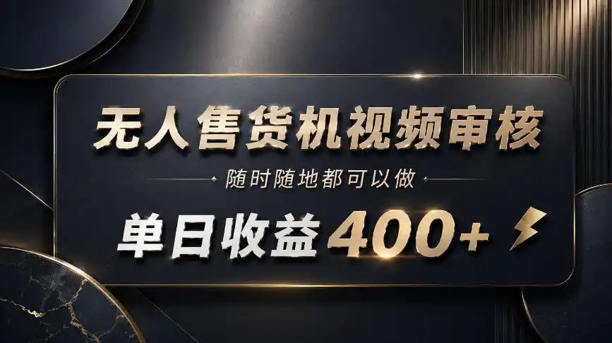 《无人售货机视频审核副业,零门槛日入400+,有手机就能干》-猴哥资源站