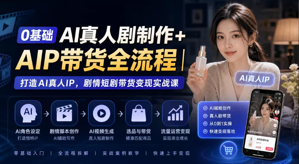《零基础AI真人IP短剧带货,全流程实操从0到1放大变现》-猴哥资源站