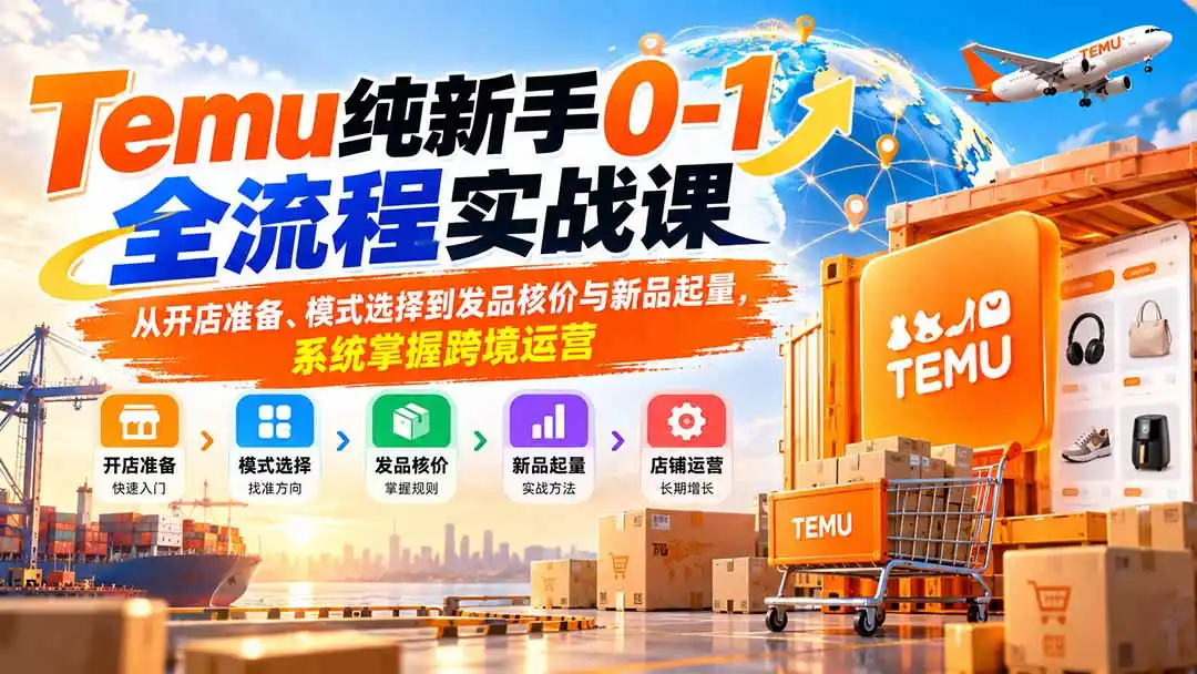 《Temu零基础开店全流程,纯小白也能跑通跨境出单体系》-猴哥资源站