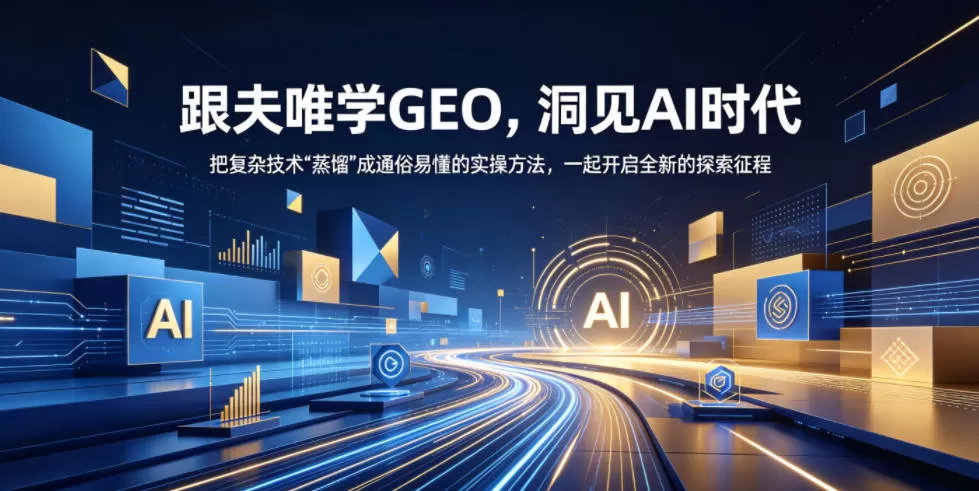 跟夫唯学GEO,洞见AI时代,把复杂技术“蒸馏”成通俗易懂的实操方法,一起开启全新的探索征程(更新26年10月)-猴哥资源站