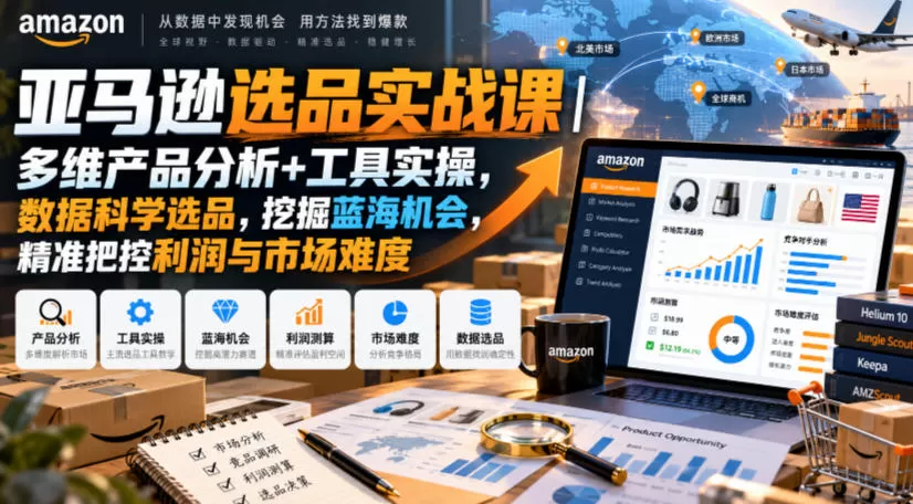 《亚马逊选品实战体系:双工具数据研判+蓝海挖掘,告别盲目选品》-猴哥资源站