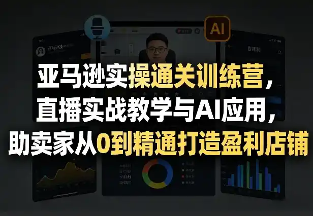 《亚马逊直播实操+AI全链路,612节实战体系助你从0精通盈利店铺》-猴哥资源站