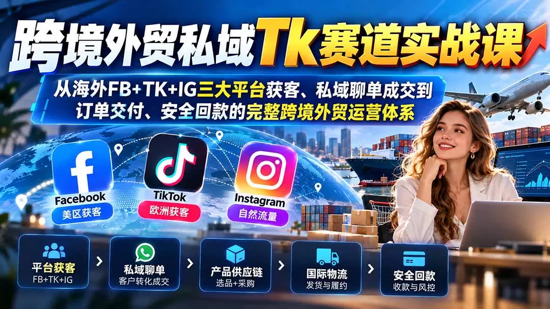 《跨境私域聊单全链路实操,FB+TK+IG三大平台获客成交闭环》-猴哥资源站
