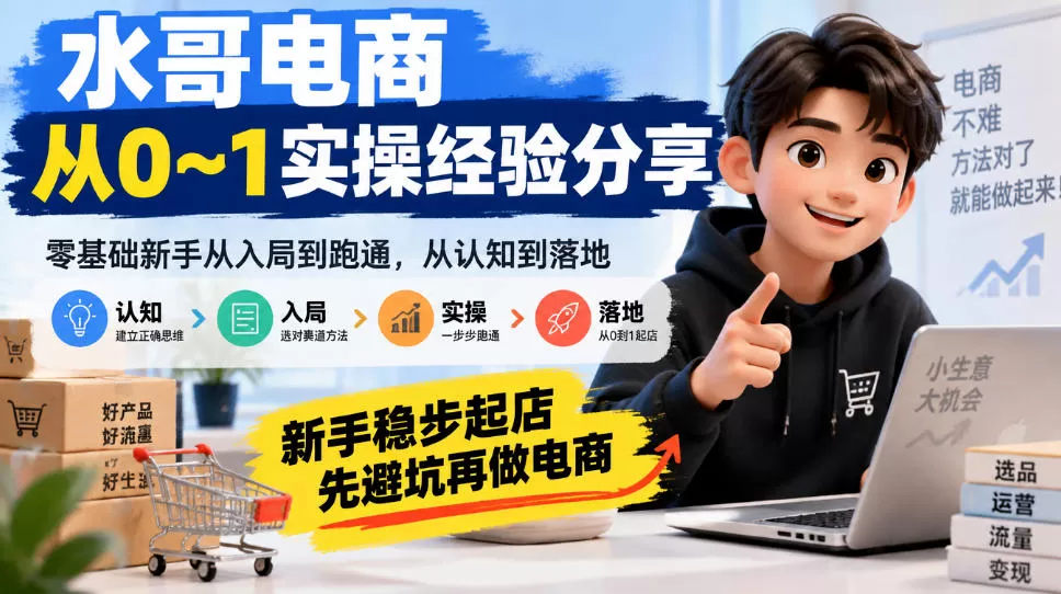 水哥电商从0~1实操经验分享,零基础新手从入局到跑通,从认知到落地,新手稳步起店,先避坑再做电商-猴哥资源站