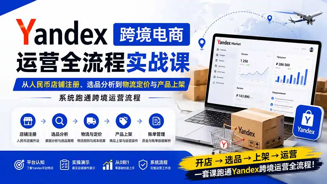 《Yandex店铺全流程实操,零基础跑通选品上架到出单》-猴哥资源站