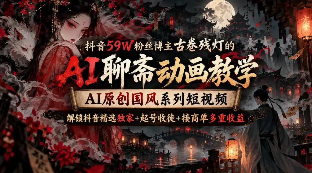 《抖音59W粉博主亲授,AI聊斋国风动画从起号到收徒全链路》-猴哥资源站