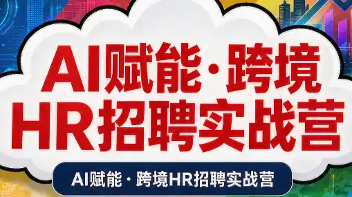 《AI赋能跨境HR招聘实战营:6步搞定高薪人才,从需求到入职全闭环》-猴哥资源站