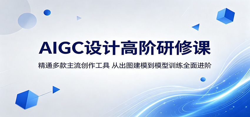 AIGC设计高阶研修课:精通多款主流创作工具,从出图建模到模型训练全面进阶