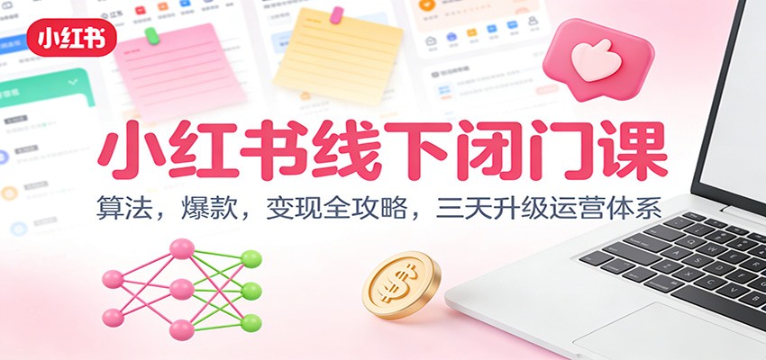 小红书线下闭门课:算法,爆款,变现全攻略,三天升级运营体系