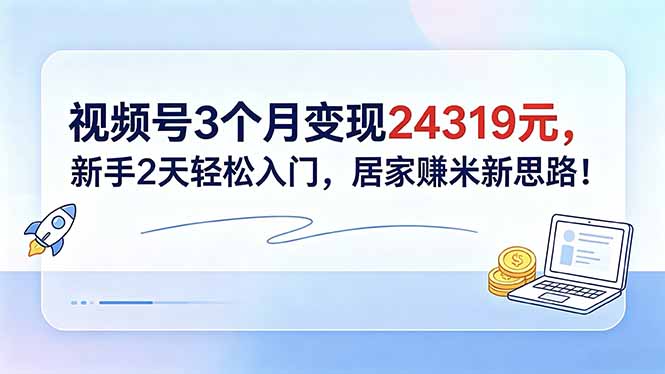 视频号3个月变现24319元,新手2天轻松入门,居家赚米新思路!
