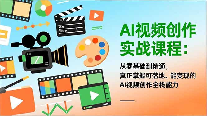 AI视频创作实战课程：从零基础到精通，真正掌握可落地、能变现的AI视频创作全栈能力