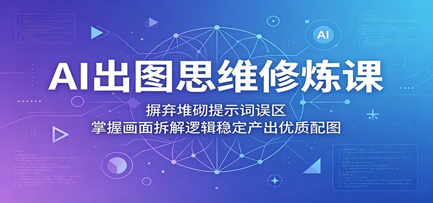 AI出图思维修炼课:摒弃堆砌提示词误区,掌握画面拆解逻辑稳定产出优质配图