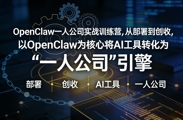 OpenClaw小龙虾+一人公司实战训练营，从部署到创收，将AI工具转化为“一人公司”引擎，低成本变现(更新)