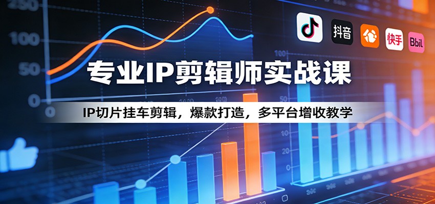 专业IP剪辑师实战课:IP切片挂车剪辑,爆款打造,多平台增收教学