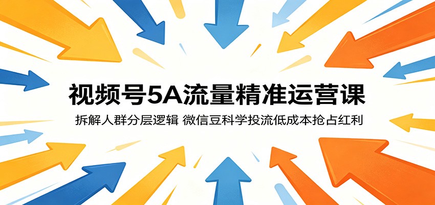 视频号5A流量精准运营课：拆解人群分层逻辑，微信豆科学投流低成本抢占红利