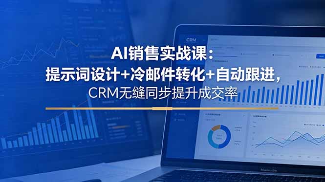 AI销售实战课:提示词设计+冷邮件转化+自动跟进,CRM无缝同步提升成交率