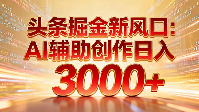 头条掘金新风口：AI辅助创作日入3000+，矩阵玩法当天启动隔天见效