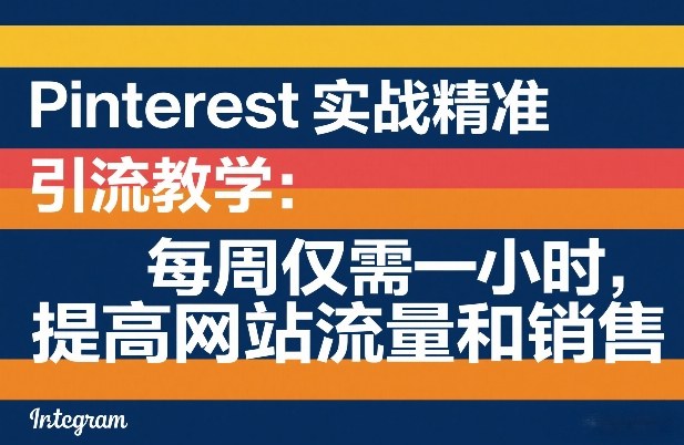 Pinterest实战精准引流教学：每周仅需一小时，提高网站流量和销售