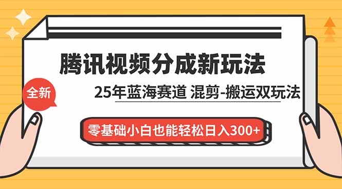 腾讯视频分成计划最新教程:25年蓝海赛道,混剪、搬运双玩法,零基础小白也能轻松日入300+
